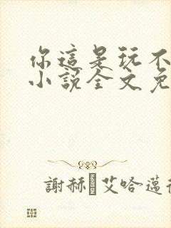 你这是玩不起呀小说全文免费阅读