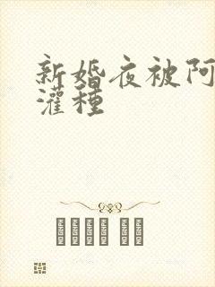 新婚夜被阿龟强灌种