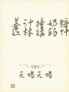 姜汁撞奶糖阿司匹林讲的什么