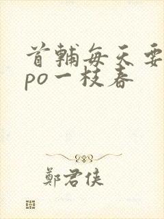 首辅每天要不够po一枝春