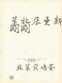 叶北辰更新最快刚刚