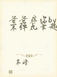 爸爸疼你by心寒弹丸笔趣阁