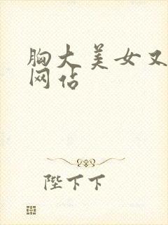 胸大美女又黄的网站