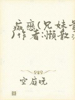 痴恋(兄妹骨科)作者:懒散蒲公英