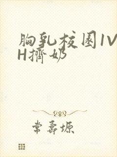 胸乳校园1V1H挤奶