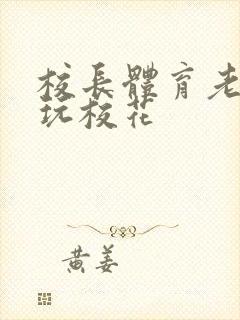 校长体育老师共玩校花