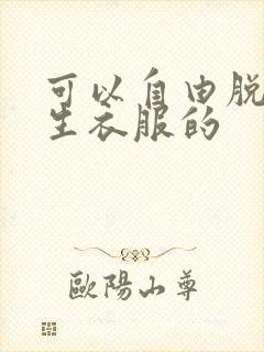 可以自由脱卸女生衣服的