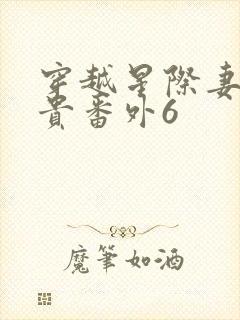 穿越星际妻荣夫贵番外6