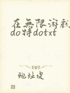 在无限游戏大里do特dotxt
