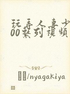 玩弄人妻少妇500系列视频