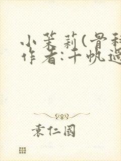 小茉莉(骨科)作者:千帆过尽