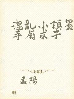 混乱小镇墨池砚寺庙求子