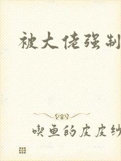 被大佬强制爱了