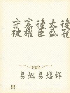 守寡后太后娘娘被权臣盛宠了免费