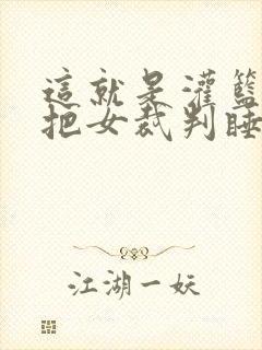 这就是灌篮球员把女裁判睡了