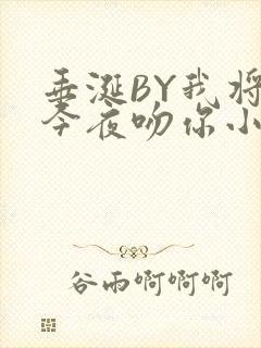 垂涎BY我将在今夜吻你小说免费阅读