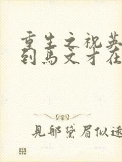 重生之祝英台遇到马文才在线阅读