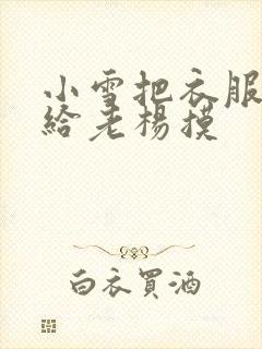 小雪把衣服解开给老杨摸