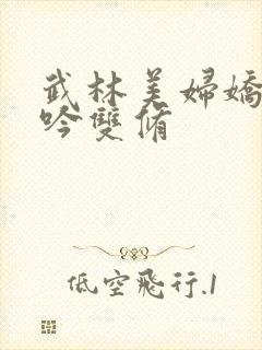 武林美妇娇呻浪吟双修