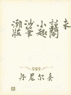 潮沙小说未删减版笔趣阁