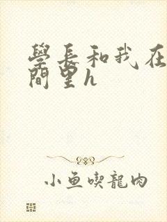 学长和我在卫生间里h