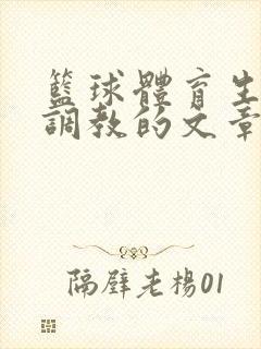 篮球体育生激荡调教的文章