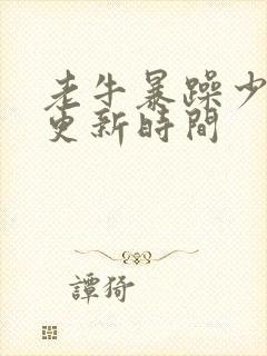 老牛暴躁少女的更新时间