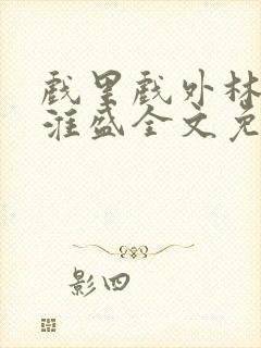 戏里戏外林栀季淮盛全文免费阅读笔趣阁