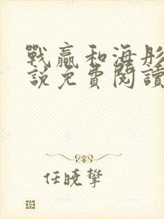 战赢和海彤的小说免费阅读无弹窗