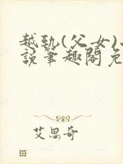 越轨(父女)小说笔趣阁免费阅读