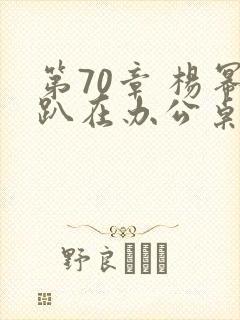 第70章 杨幂趴在办公桌
