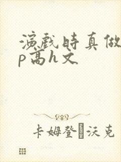 演戏时真做了np高h文