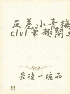 反差小青梅不经c1v1笔趣阁无弹窗