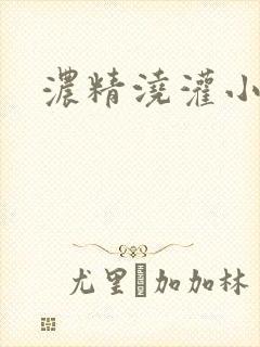 浓精浇灌小白花