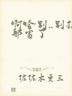 啊哈别..别揉那处了