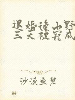 退婚后山野糙汉三天被宠成宝小说