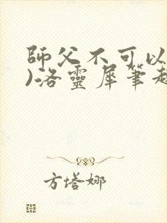 师父不可以(限)洛灵犀笔趣阁无弹窗