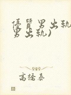 优质男出轨h(男出轨)