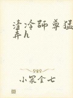 清冷师尊猛烈顶弄h