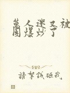 万人迷又被主角团爆炒了