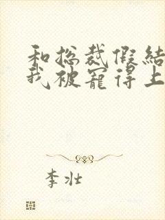 和总裁假结婚后我被宠得上头