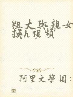 粗大与亲女伦交换h视频