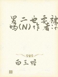 男二也要被爆炒吗(N)作者:筏喻