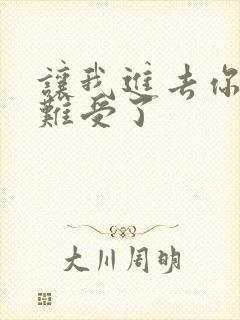 让我进去你就不难受了