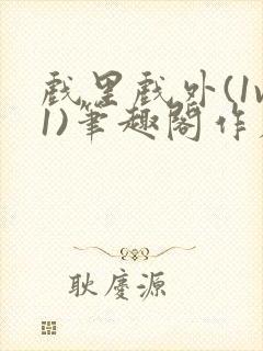 戏里戏外(1v1)笔趣阁作者:苏玛丽