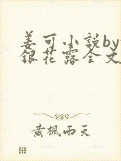 姜可小说by金银花露全文免费阅读无弹窗笔趣