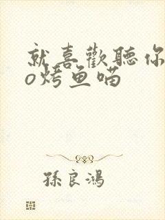 就喜欢听你叫po烤鱼喵