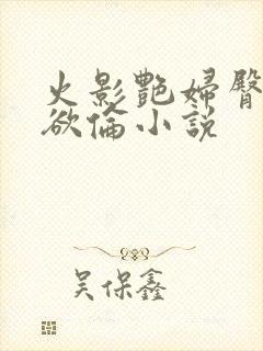 火影艳妇臀荡乳欲伦小说