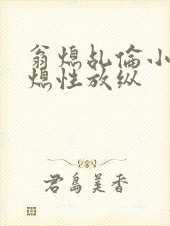 翁熄乩伦小说翁熄性放纵