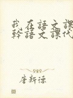 我在语文课上强干语文课代表